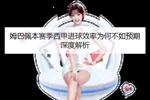 姆巴佩本赛季西甲进球效率为何不如预期深度解析