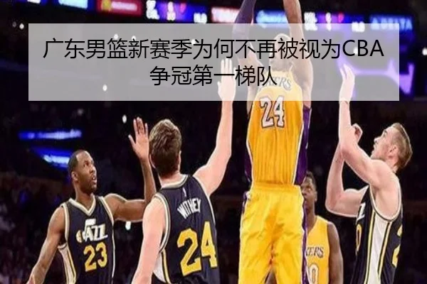 广东男篮新赛季为何不再被视为CBA争冠第一梯队