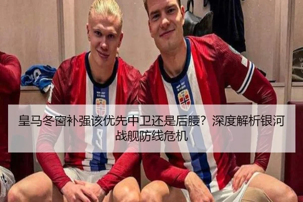 皇马冬窗补强该优先中卫还是后腰？深度解析银河战舰防线危机